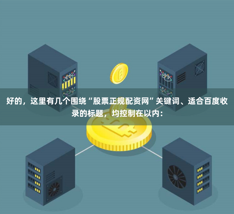 好的，这里有几个围绕“股票正规配资网”关键词、适合百度收录的标题，均控制在以内：