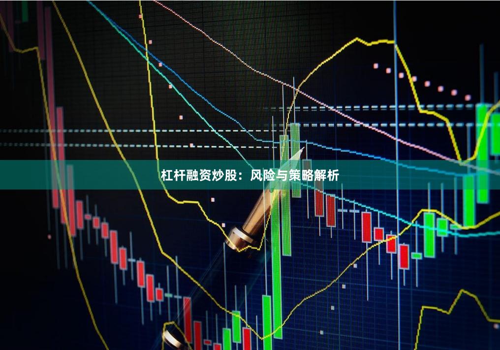 杠杆融资炒股：风险与策略解析