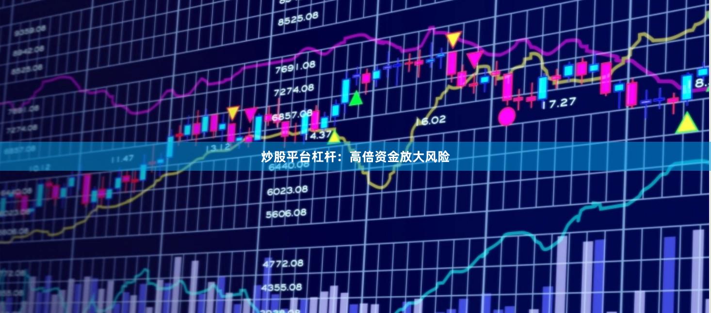 炒股平台杠杆：高倍资金放大风险