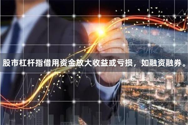 股市杠杆指借用资金放大收益或亏损，如融资融券。