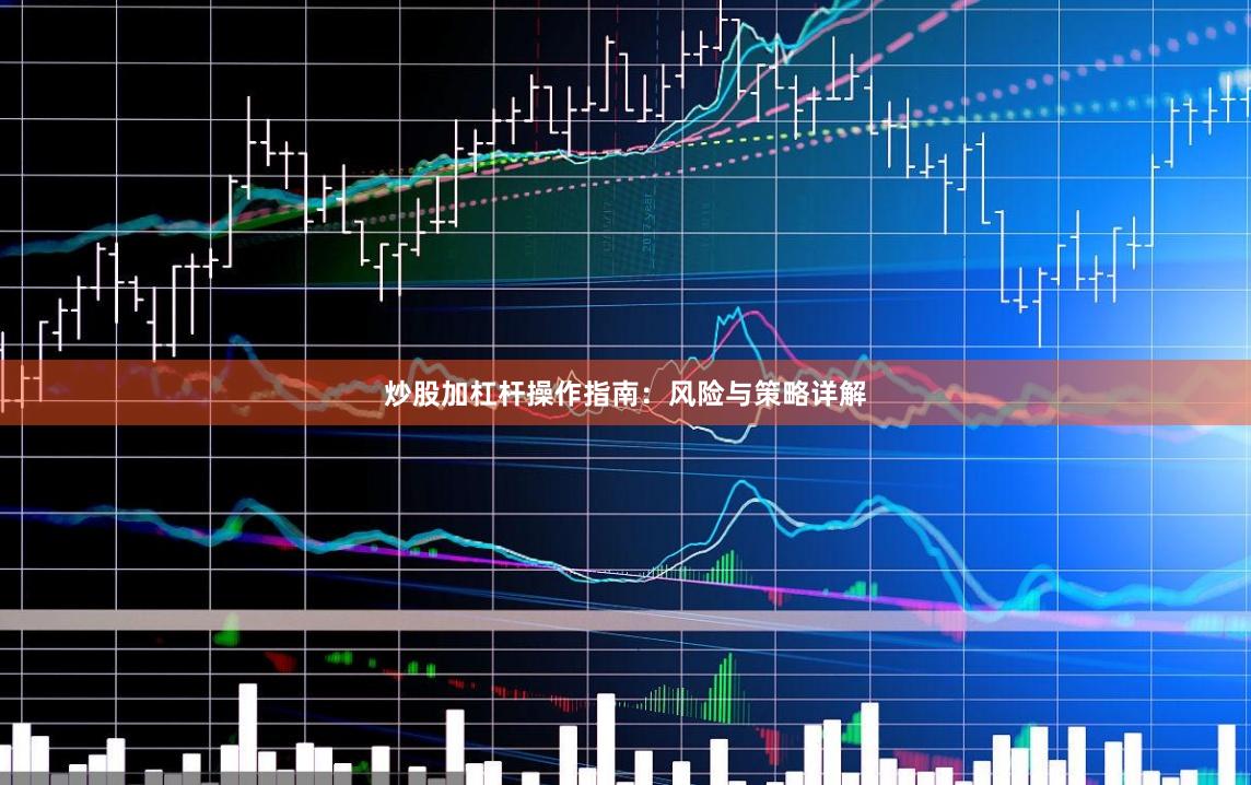 炒股加杠杆操作指南：风险与策略详解