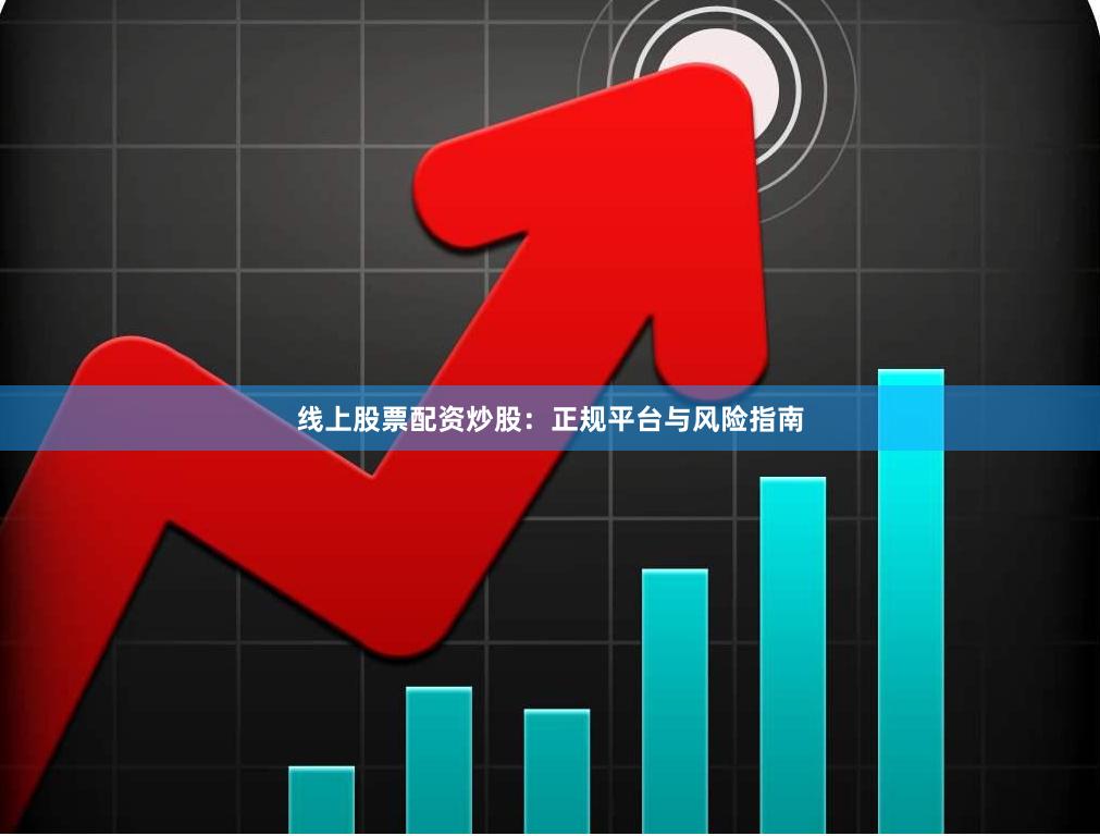 线上股票配资炒股：正规平台与风险指南