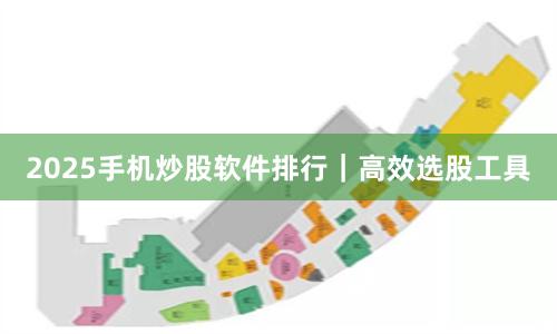 2025手机炒股软件排行｜高效选股工具